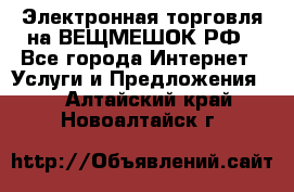 Электронная торговля на ВЕЩМЕШОК.РФ - Все города Интернет » Услуги и Предложения   . Алтайский край,Новоалтайск г.